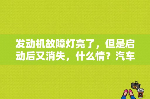发动机故障灯亮了，但是启动后又消失，什么情？汽车发动机故障灯不亮但点火正常-图1