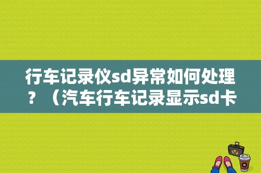 行车记录仪sd异常如何处理？（汽车行车记录显示sd卡故障）-图1