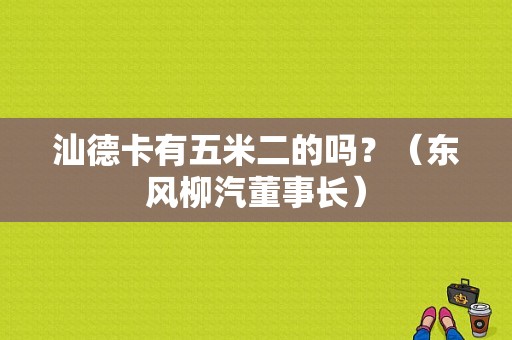 汕德卡有五米二的吗？（东风柳汽董事长）-图1