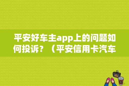 平安好车主app上的问题如何投诉？（平安信用卡汽车报故障电话）-图1