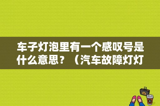 车子灯泡里有一个感叹号是什么意思？（汽车故障灯灯泡加感叹号）-图1