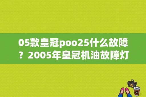 05款皇冠poo25什么故障？2005年皇冠机油故障灯-图1