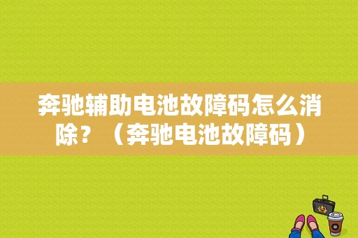 奔驰辅助电池故障码怎么消除？（奔驰电池故障码）-图1