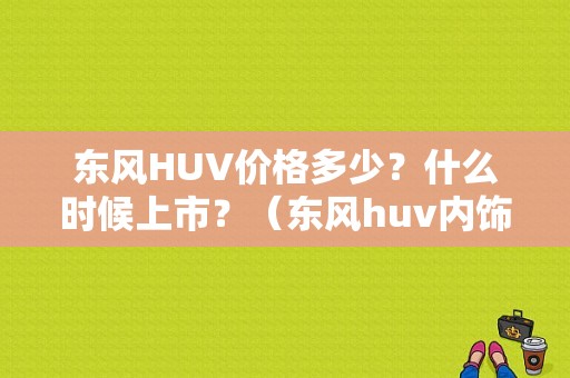 东风HUV价格多少？什么时候上市？（东风huv内饰）
