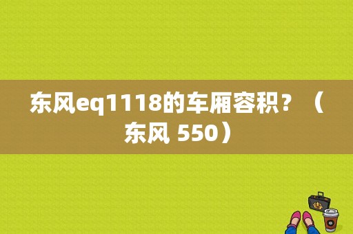 东风eq1118的车厢容积？（东风 550）-图1