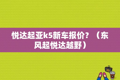 悦达起亚k5新车报价？（东风起悦达越野）-图1