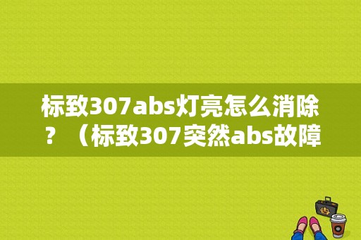 标致307abs灯亮怎么消除？（标致307突然abs故障灯亮）-图1