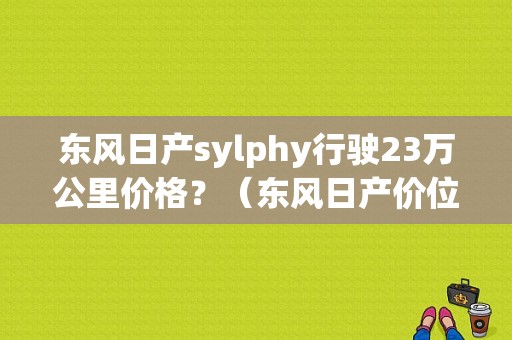 东风日产sylphy行驶23万公里价格？（东风日产价位表）-图1