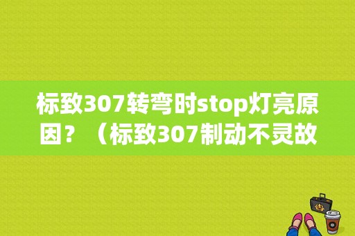 标致307转弯时stop灯亮原因？（标致307制动不灵故障总结）-图1