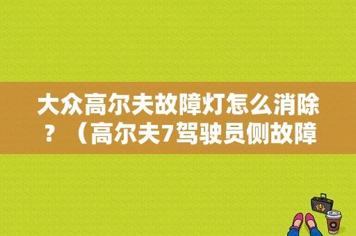 大众高尔夫故障灯怎么消除？（高尔夫7驾驶员侧故障灯）-图1