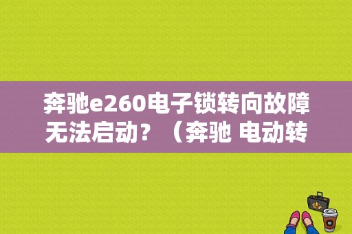 奔驰e260电子锁转向故障无法启动？（奔驰 电动转向锁存在故障）-图1