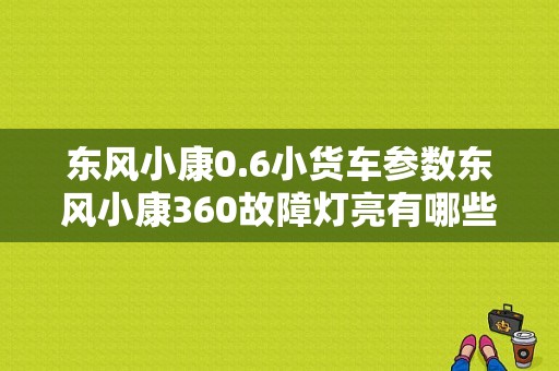 东风小康0.6小货车参数东风小康360故障灯亮有哪些原因-图1