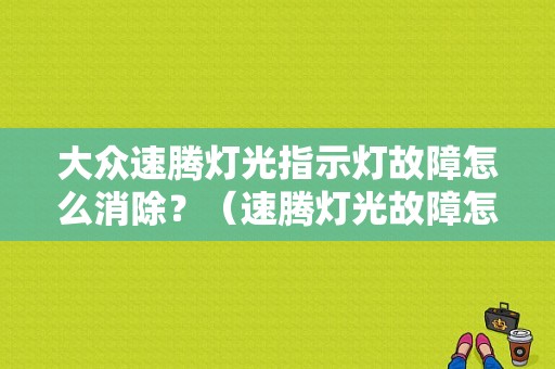 大众速腾灯光指示灯故障怎么消除？（速腾灯光故障怎么消除）-图1