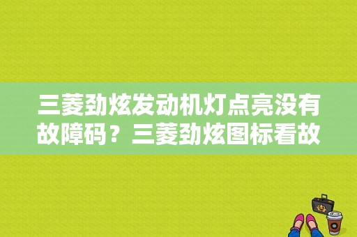 三菱劲炫发动机灯点亮没有故障码？三菱劲炫图标看故障-图1