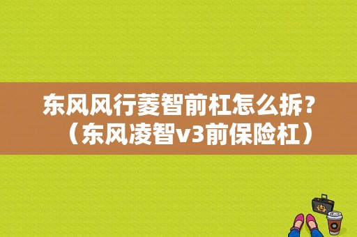 东风风行菱智前杠怎么拆？（东风凌智v3前保险杠）-图1