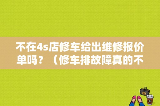 不在4s店修车给出维修报价单吗？（修车排故障真的不值钱）