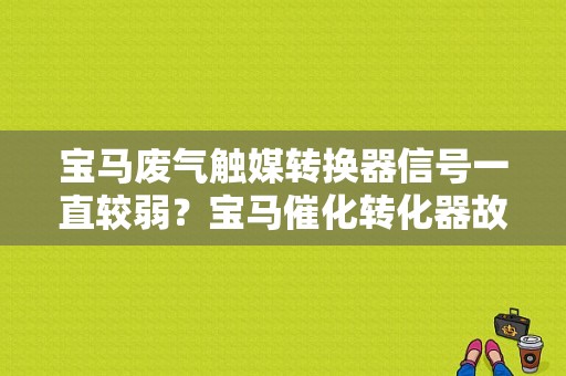 宝马废气触媒转换器信号一直较弱？宝马催化转化器故障-图1