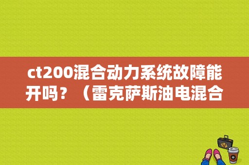 ct200混合动力系统故障能开吗？（雷克萨斯油电混合电池故障能用吗）-图1