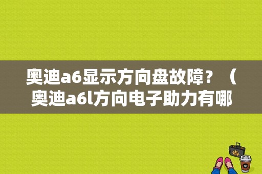 奥迪a6显示方向盘故障？（奥迪a6l方向电子助力有哪些故障）-图1