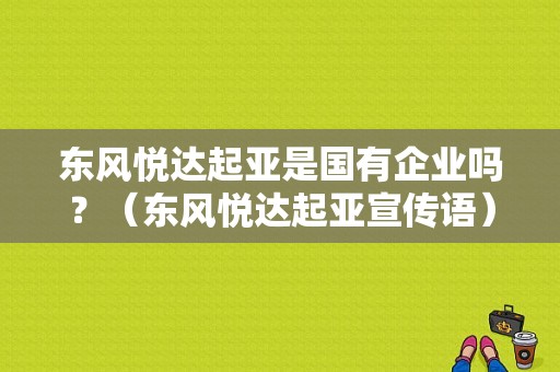 东风悦达起亚是国有企业吗？（东风悦达起亚宣传语）-图1