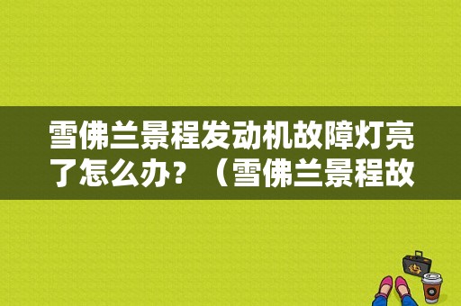 雪佛兰景程发动机故障灯亮了怎么办？（雪佛兰景程故障灯发动机锁了）-图1