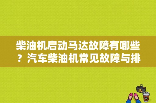 柴油机启动马达故障有哪些？汽车柴油机常见故障与排除-图2