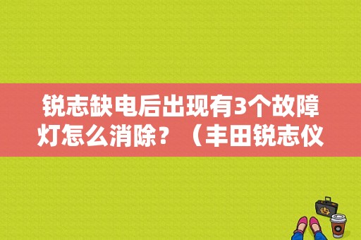 锐志缺电后出现有3个故障灯怎么消除？（丰田锐志仪表盘故障灯图解）-图1