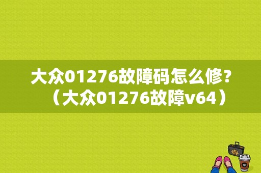 大众01276故障码怎么修？（大众01276故障v64）