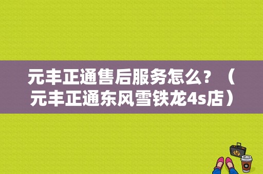 元丰正通售后服务怎么？（元丰正通东风雪铁龙4s店）