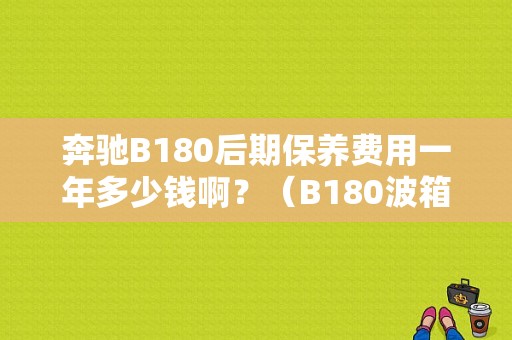 奔驰B180后期保养费用一年多少钱啊？（B180波箱故障案例）-图1