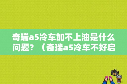 奇瑞a5冷车加不上油是什么问题？（奇瑞a5冷车不好启动什么故障）-图1