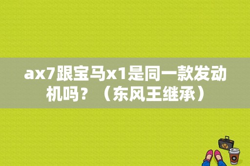 ax7跟宝马x1是同一款发动机吗？（东风王继承）-图1