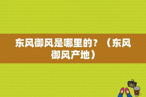 东风御风是哪里的？（东风御风产地）-图1