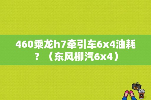 460乘龙h7牵引车6x4油耗？（东风柳汽6x4）-图1