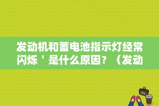 发动机和蓄电池指示灯经常闪烁＇是什么原因？（发动机故障图标一直两者）-图1