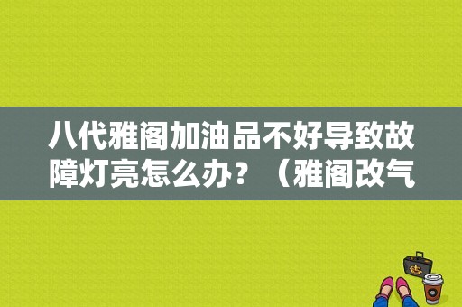 八代雅阁加油品不好导致故障灯亮怎么办？（雅阁改气后用油故障灯怎么消除）-图1