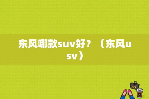 东风哪款suv好？（东风usv）-图1