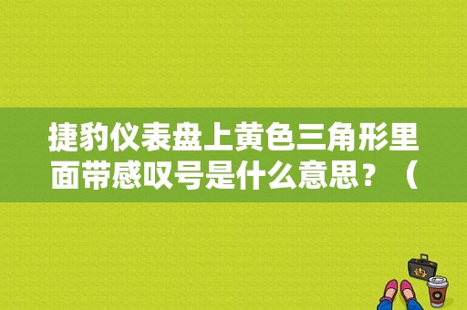 捷豹仪表盘上黄色三角形里面带感叹号是什么意思？（捷豹xf仪表盘故障灯图解）-图1