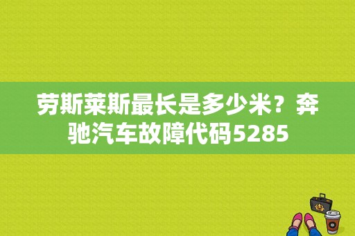 劳斯莱斯最长是多少米？奔驰汽车故障代码5285-图1