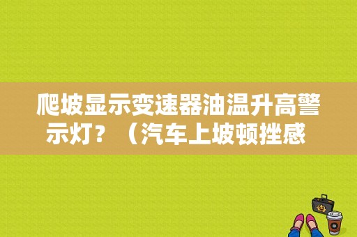 爬坡显示变速器油温升高警示灯？（汽车上坡顿挫感 发动机故障灯亮）-图1