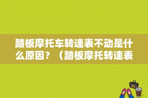 踏板摩托车转速表不动是什么原因？（踏板摩托转速表故障分析）-图1