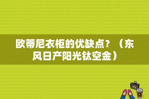 欧蒂尼衣柜的优缺点？（东风日产阳光钛空金）-图1