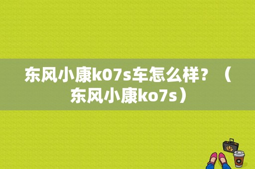 东风小康k07s车怎么样？（东风小康ko7s）-图1