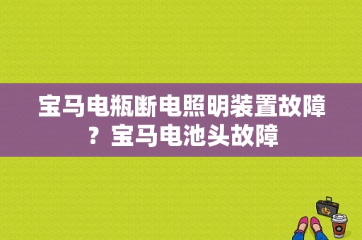 宝马电瓶断电照明装置故障？宝马电池头故障-图1