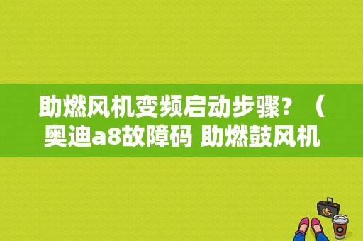 助燃风机变频启动步骤？（奥迪a8故障码 助燃鼓风机）-图2
