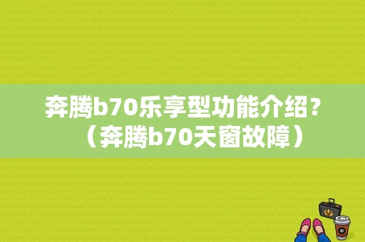 奔腾b70乐享型功能介绍？（奔腾b70天窗故障）-图1