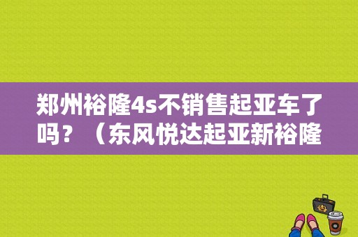 郑州裕隆4s不销售起亚车了吗？（东风悦达起亚新裕隆）-图1