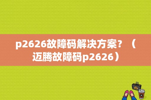 p2626故障码解决方案？（迈腾故障码p2626）