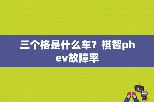 三个格是什么车？祺智phev故障率-图2