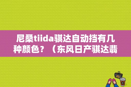 尼桑tiida骐达自动挡有几种颜色？（东风日产骐达翡丽灰）-图1
